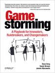 Game Storming, A play book for Innovators, Rulebreakers and Changemakers, Dave Gray, Sunni Brown, James Macanufo